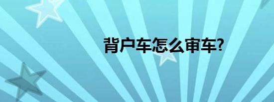 背户车怎么审车?