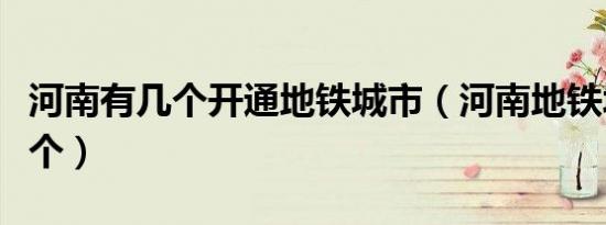 河南有几个开通地铁城市（河南地铁城市有几个）