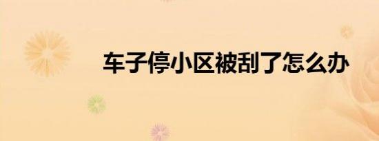 车子停小区被刮了怎么办