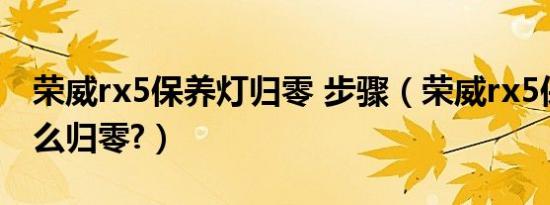 荣威rx5保养灯归零 步骤（荣威rx5保养灯怎么归零?）