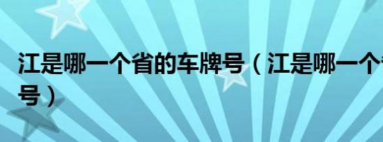 江是哪一个省的车牌号（江是哪一个省的车牌号）