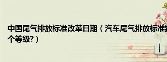 中国尾气排放标准改革日期（汽车尾气排放标准数值表分几个等级?）