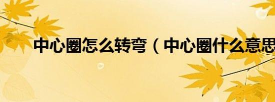 中心圈怎么转弯（中心圈什么意思?）