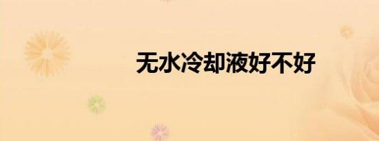 无水冷却液好不好
