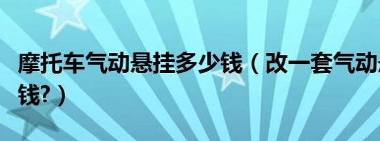 摩托车气动悬挂多少钱（改一套气动悬挂多少钱?）