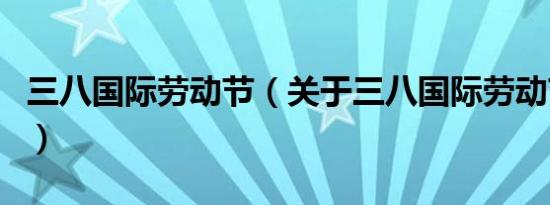 三八国际劳动节（关于三八国际劳动节的介绍）