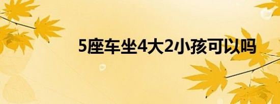5座车坐4大2小孩可以吗