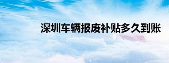 深圳车辆报废补贴多久到账