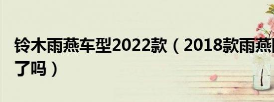 铃木雨燕车型2022款（2018款雨燕国内上市了吗）