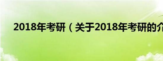 2018年考研（关于2018年考研的介绍）