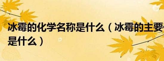冰霉的化学名称是什么（冰霉的主要化学成分是什么）
