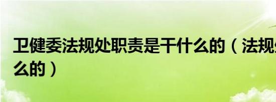 卫健委法规处职责是干什么的（法规处是干什么的）