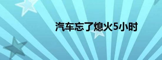 汽车忘了熄火5小时
