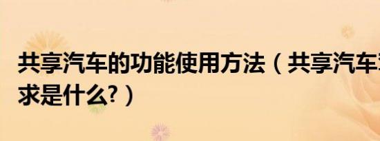 共享汽车的功能使用方法（共享汽车驾驶证要求是什么?）
