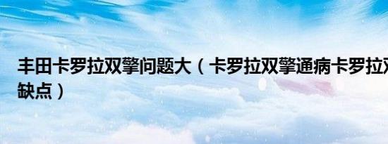 丰田卡罗拉双擎问题大（卡罗拉双擎通病卡罗拉双擎有什么缺点）