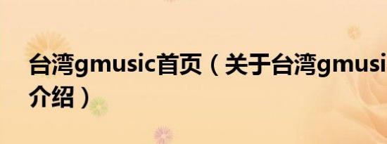 台湾gmusic首页（关于台湾gmusic首页的介绍）