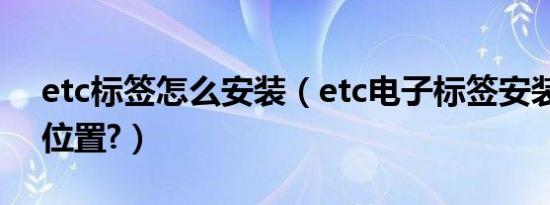 etc标签怎么安装（etc电子标签安装在什么位置?）