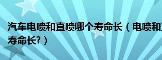 汽车电喷和直喷哪个寿命长（电喷和直喷哪个寿命长?）