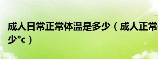 成人日常正常体温是多少（成人正常体温是多少°c）