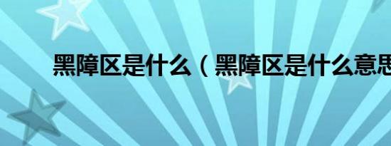 黑障区是什么（黑障区是什么意思）