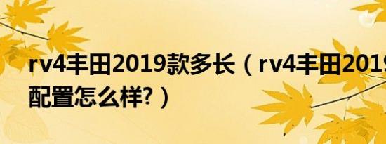 rv4丰田2019款多长（rv4丰田2019款参数配置怎么样?）