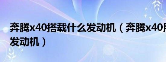 奔腾x40搭载什么发动机（奔腾x40用了什么发动机）