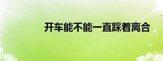 开车能不能一直踩着离合