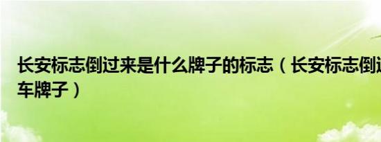 长安标志倒过来是什么牌子的标志（长安标志倒过来是什么车牌子）