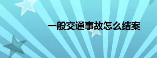 一般交通事故怎么结案