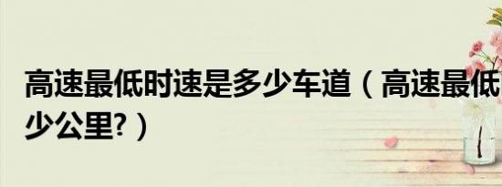 高速最低时速是多少车道（高速最低时速是多少公里?）