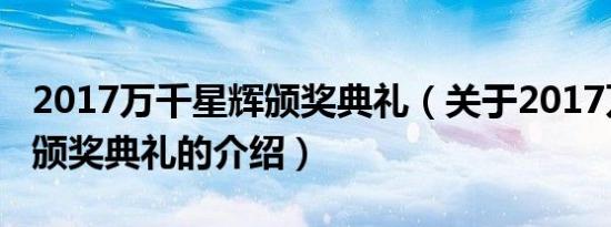 2017万千星辉颁奖典礼（关于2017万千星辉颁奖典礼的介绍）