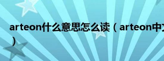 arteon什么意思怎么读（arteon中文怎么读）