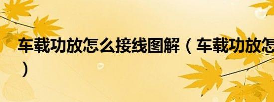 车载功放怎么接线图解（车载功放怎么接线?）