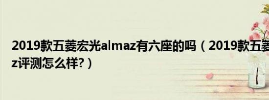 2019款五菱宏光almaz有六座的吗（2019款五菱宏光almaz评测怎么样?）