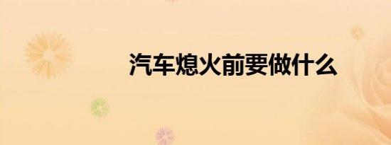 汽车熄火前要做什么