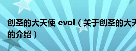 创圣的大天使 evol（关于创圣的大天使 evol的介绍）