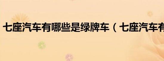 七座汽车有哪些是绿牌车（七座汽车有哪些）