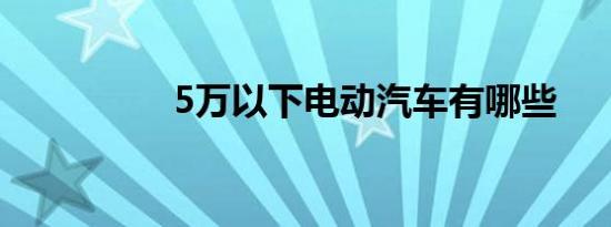 5万以下电动汽车有哪些