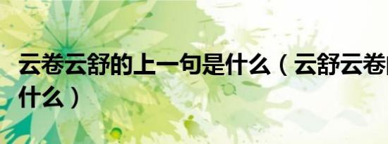 云卷云舒的上一句是什么（云舒云卷的全句是什么）
