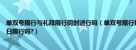 单双号限行与礼拜限行同时进行吗（单双号限行规则星期六日限行吗?）