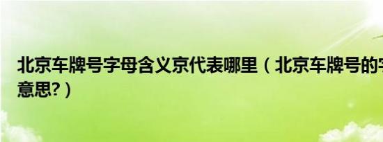 北京车牌号字母含义京代表哪里（北京车牌号的字母是什么意思?）