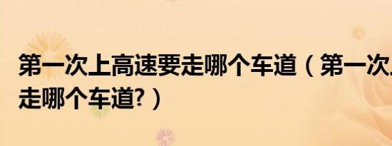 第一次上高速要走哪个车道（第一次上高速要走哪个车道?）