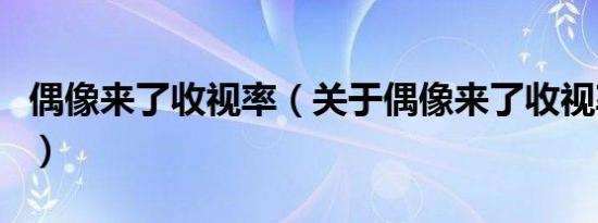 偶像来了收视率（关于偶像来了收视率的介绍）