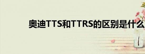 奥迪TTS和TTRS的区别是什么