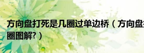方向盘打死是几圈过单边桥（方向盘打死是几圈图解?）