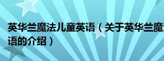 英华兰魔法儿童英语（关于英华兰魔法儿童英语的介绍）