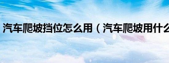 汽车爬坡挡位怎么用（汽车爬坡用什么档位）