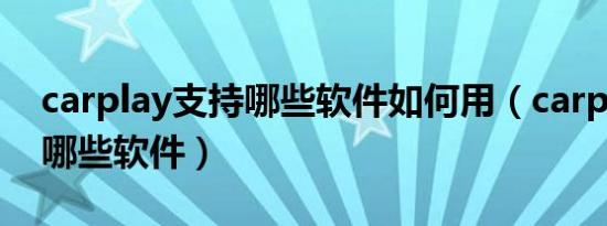 carplay支持哪些软件如何用（carplay支持哪些软件）