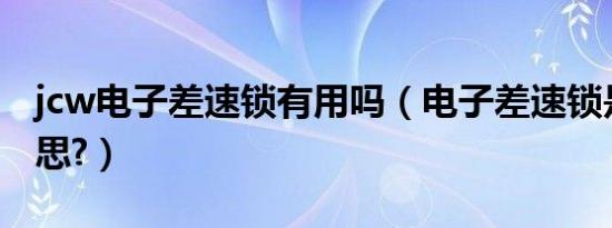 jcw电子差速锁有用吗（电子差速锁是什么意思?）