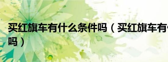 买红旗车有什么条件吗（买红旗车有什么条件吗）